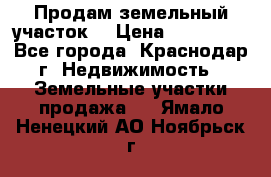 Продам земельный участок  › Цена ­ 570 000 - Все города, Краснодар г. Недвижимость » Земельные участки продажа   . Ямало-Ненецкий АО,Ноябрьск г.